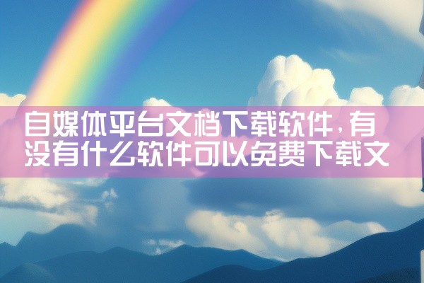 自媒体平台文档下载软件