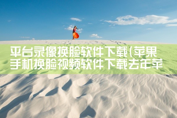 平台录像换脸软件下载
