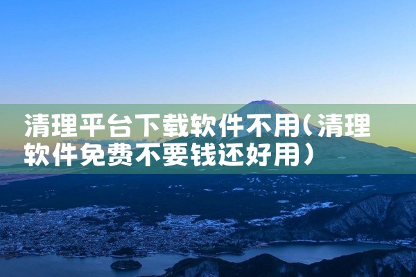 清理平台下载软件不用