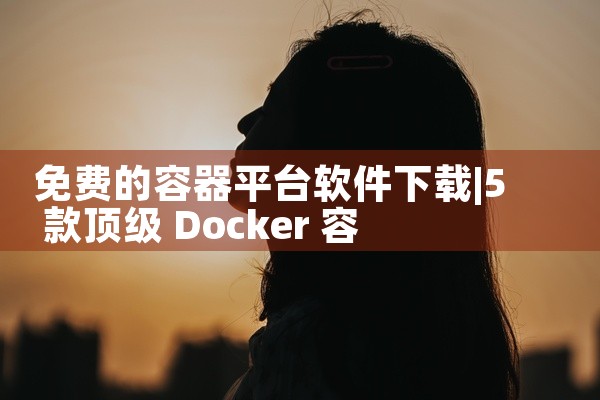 免费的容器平台软件下载