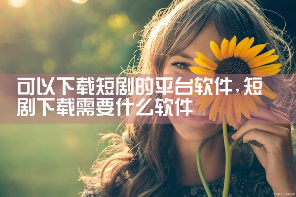 可以下载短剧的平台软件