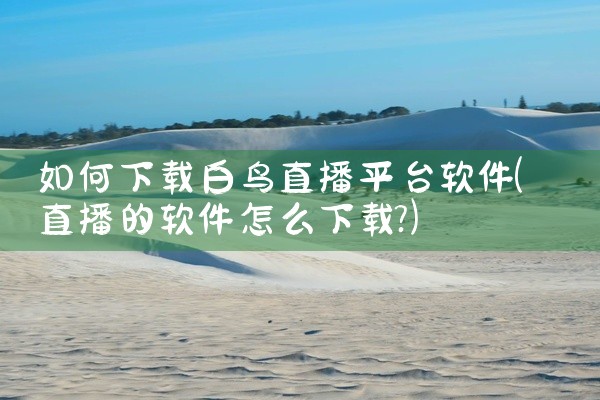 如何下载白鸟直播平台软件