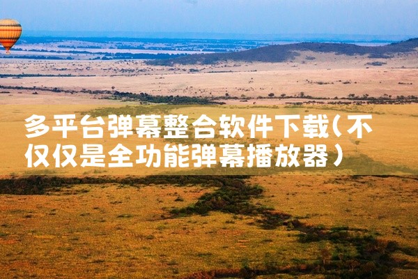 多平台弹幕整合软件下载