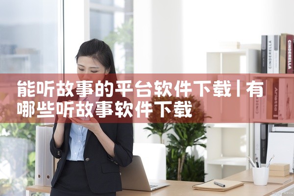 能听故事的平台软件下载