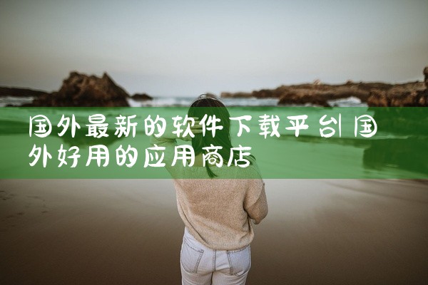 国外最新的软件下载平台