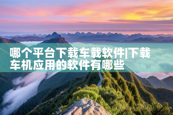哪个平台下载车载软件